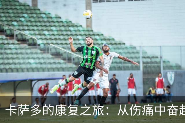 卡萨多的康复之旅：从伤痛中奋起的励志故事