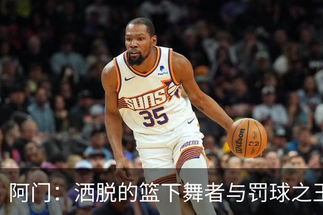 阿门：洒脱的篮下舞者与罚球之王的三节奇迹